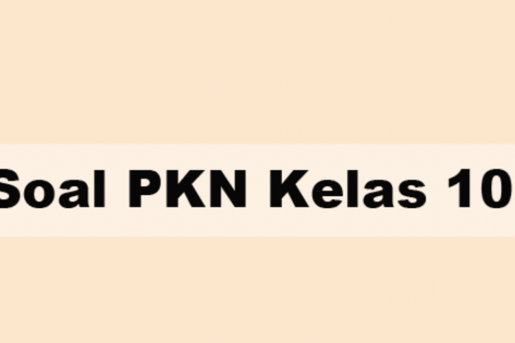 Download Kumpulan Soal PKN Kelas 10 Semester 1 Kurikulum 2013 Terbaru, Bisa Sebagai Latihan Ujian!