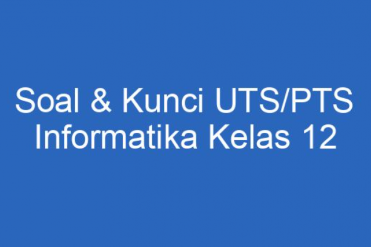 Kumpulan Contoh Soal PTS Informatika Kelas 12 Semester 1 Beserta Jawaban Lengkap!